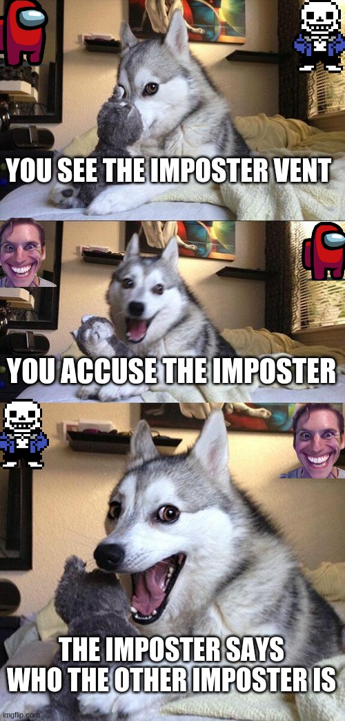 Bad Pun Dog Meme | YOU SEE THE IMPOSTER VENT; YOU ACCUSE THE IMPOSTER; THE IMPOSTER SAYS WHO THE OTHER IMPOSTER IS | image tagged in memes,bad pun dog | made w/ Imgflip meme maker