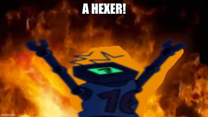 Hex burning fire meme | A HEXER! | image tagged in hex burning fire meme | made w/ Imgflip meme maker