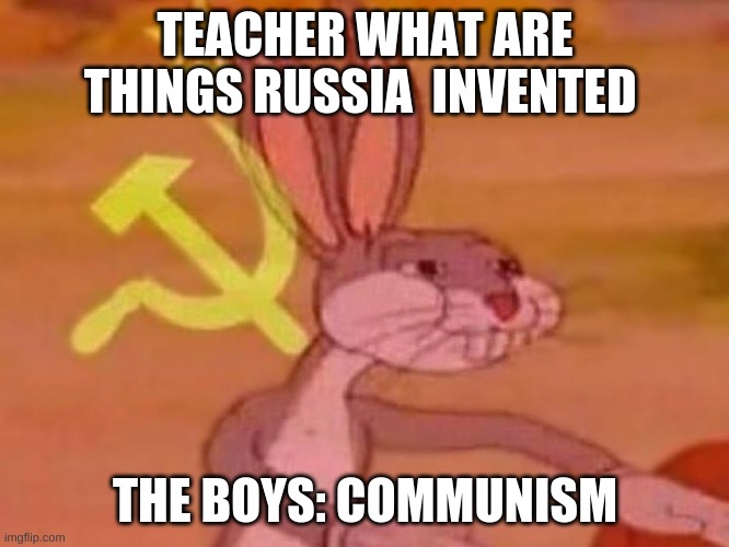 russia | TEACHER WHAT ARE THINGS RUSSIA  INVENTED; THE BOYS: COMMUNISM | image tagged in bugs bunny comunista | made w/ Imgflip meme maker