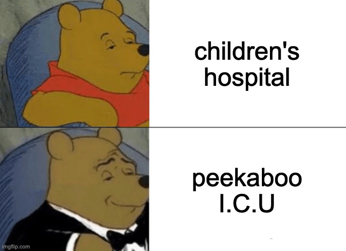 Tuxedo Winnie The Pooh Meme | children's hospital; peekaboo I.C.U | image tagged in memes,tuxedo winnie the pooh | made w/ Imgflip meme maker
