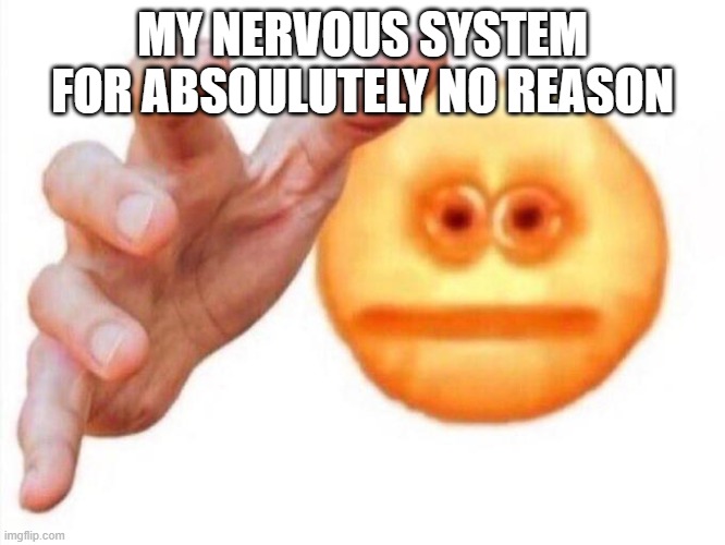 cursed emoji hand grabbing | MY NERVOUS SYSTEM FOR ABSOULUTELY NO REASON | image tagged in cursed emoji hand grabbing | made w/ Imgflip meme maker