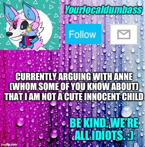 OwO | CURRENTLY ARGUING WITH ANNE (WHOM SOME OF YOU KNOW ABOUT) THAT I AM NOT A CUTE INNOCENT CHILD | image tagged in dumbass template | made w/ Imgflip meme maker