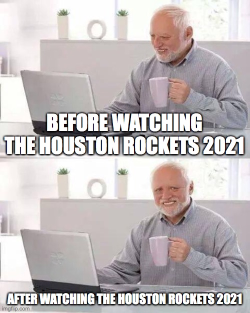 Hide the Pain Harold | BEFORE WATCHING THE HOUSTON ROCKETS 2021; AFTER WATCHING THE HOUSTON ROCKETS 2021 | image tagged in memes,hide the pain harold | made w/ Imgflip meme maker