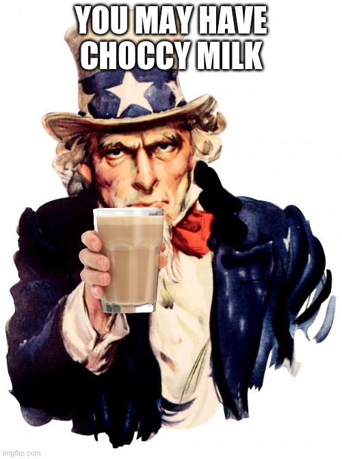 Yesh | YOU MAY HAVE CHOCCY MILK | image tagged in memes,uncle sam,choccy milk,have some choccy milk | made w/ Imgflip meme maker