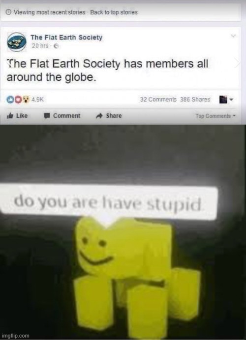 The Round Earth Society has members all around the flat. | image tagged in do you are have stupid,flat earthers | made w/ Imgflip meme maker
