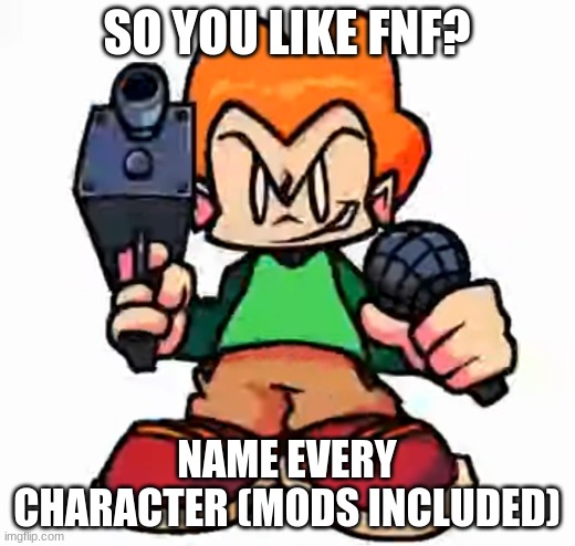 front facing pico | SO YOU LIKE FNF? NAME EVERY CHARACTER (MODS INCLUDED) | image tagged in front facing pico | made w/ Imgflip meme maker