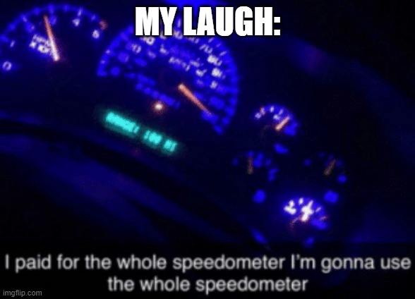 I Paid for the Whole Speedometer | MY LAUGH: | image tagged in i paid for the whole speedometer | made w/ Imgflip meme maker