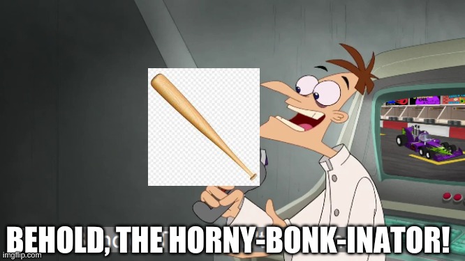 bOnK | BEHOLD, THE HORNY-BONK-INATOR! | image tagged in behold the i dont care inator | made w/ Imgflip meme maker