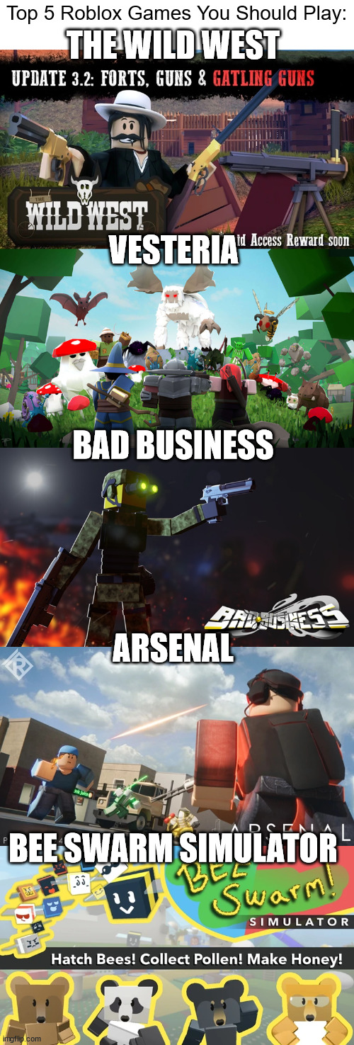 The best games are at the top of the list. | Top 5 Roblox Games You Should Play:; THE WILD WEST; VESTERIA; BAD BUSINESS; ARSENAL; BEE SWARM SIMULATOR | image tagged in roblox | made w/ Imgflip meme maker
