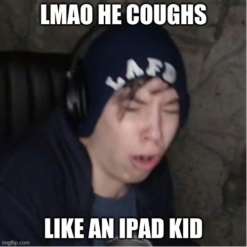 Quackity's an iPad kid | LMAO HE COUGHS; LIKE AN IPAD KID | image tagged in memes | made w/ Imgflip meme maker