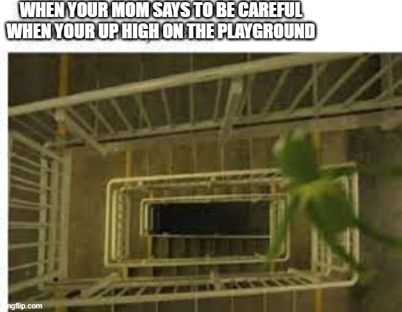 remeber the old days? | WHEN YOUR MOM SAYS TO BE CAREFUL WHEN YOUR UP HIGH ON THE PLAYGROUND | image tagged in funny,hilarious,upvote plz | made w/ Imgflip meme maker