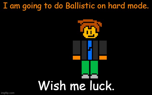 8-Bit Ryan I am coming for you, I swear. | I am going to do Ballistic on hard mode. Wish me luck. | image tagged in wish me luck | made w/ Imgflip meme maker