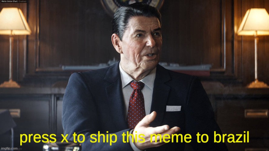 Ronald Reagan press X to | press x to ship this meme to brazil | image tagged in ronald reagan press x to | made w/ Imgflip meme maker