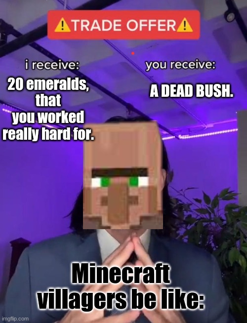 True, yet very depressing. | 20 emeralds, that you worked really hard for. A DEAD BUSH. Minecraft villagers be like: | image tagged in trade offer,oof,bruh,bruhh,so true memes,so true | made w/ Imgflip meme maker