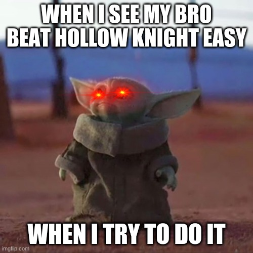 ye | WHEN I SEE MY BRO BEAT HOLLOW KNIGHT EASY; WHEN I TRY TO DO IT | image tagged in baby yoda | made w/ Imgflip meme maker