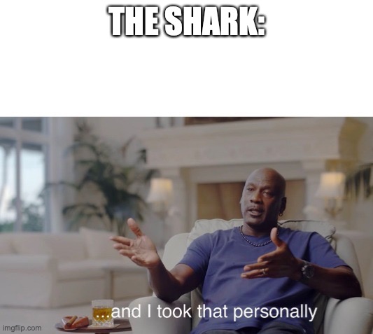...and I took that personally | THE SHARK: | image tagged in and i took that personally | made w/ Imgflip meme maker