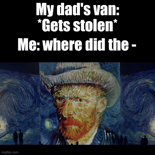WHERE DID THE VAN-GOGH? | My dad's van: *Gets stolen*; Me: where did the - | image tagged in vincent van gogh,stolen,wordplay | made w/ Imgflip meme maker
