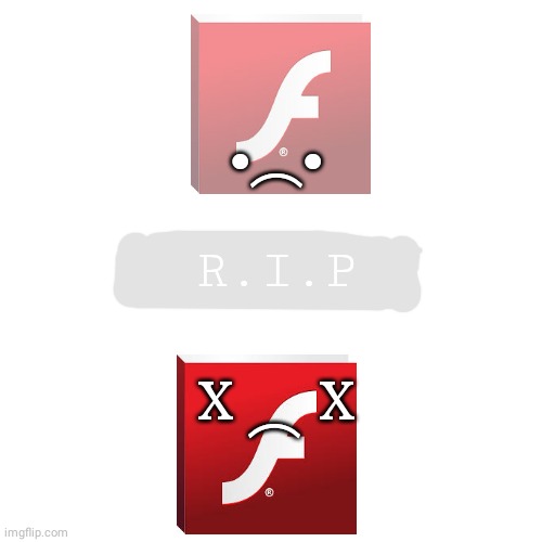 Adobe Flash | •︵•; R.I.P; ︵; X      X | image tagged in memes,blank transparent square | made w/ Imgflip meme maker