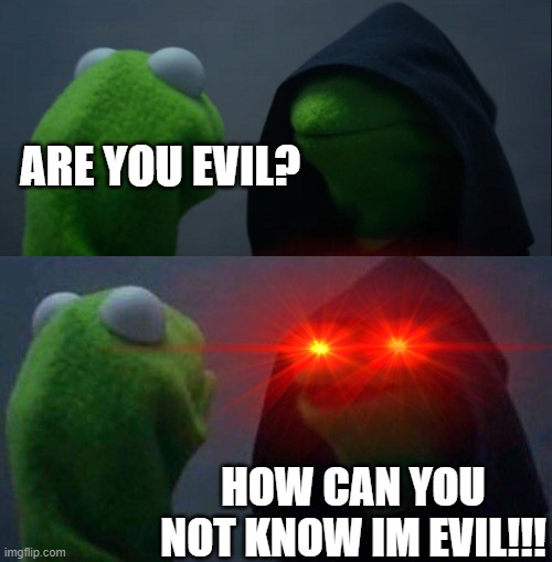 ARE YOU EVIL? HOW CAN YOU NOT KNOW IM EVIL!!! | image tagged in evil kermit | made w/ Imgflip meme maker