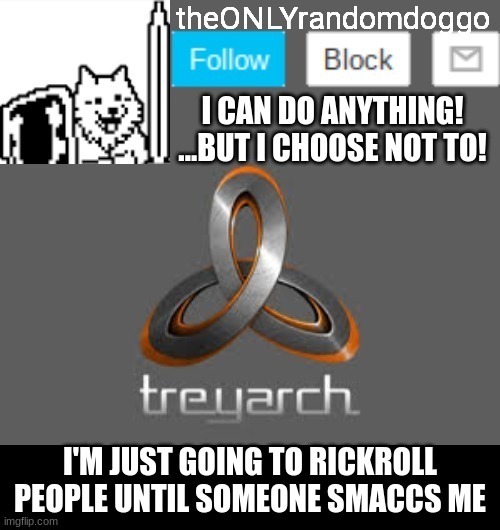 theONLYrandomdoggo's announcement updated | I'M JUST GOING TO RICKROLL PEOPLE UNTIL SOMEONE SMACCS ME | image tagged in theonlyrandomdoggo's announcement updated | made w/ Imgflip meme maker
