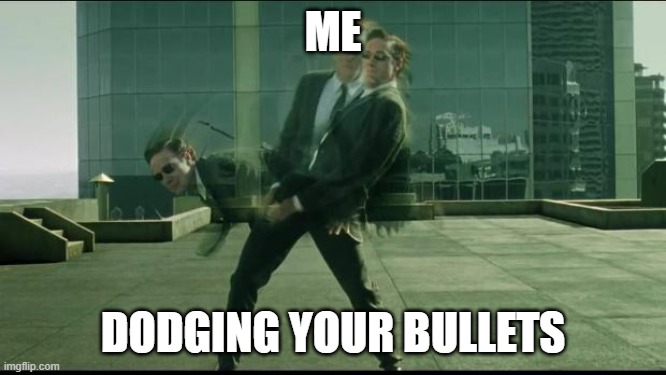 Matrix dodging bullets | ME DODGING YOUR BULLETS | image tagged in matrix dodging bullets | made w/ Imgflip meme maker