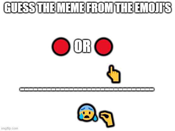 Blank White Template | GUESS THE MEME FROM THE EMOJI'S; 🔴 OR 🔴; ​👆; ------------------------------; 😰; 🤏; 💧 | image tagged in blank white template,memes | made w/ Imgflip meme maker