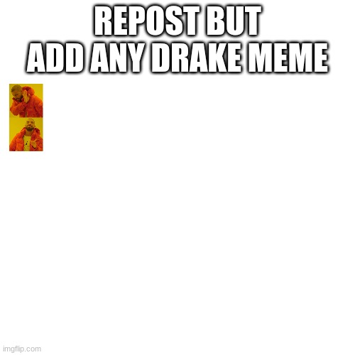 Blank Transparent Square | REPOST BUT ADD ANY DRAKE MEME | image tagged in memes,blank transparent square | made w/ Imgflip meme maker