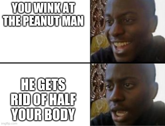 Now this is bad | YOU WINK AT THE PEANUT MAN; HE GETS RID OF HALF YOUR BODY | image tagged in oh yeah oh no | made w/ Imgflip meme maker