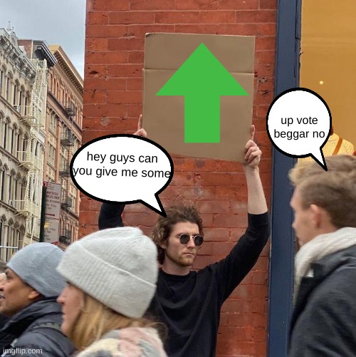 up vote beggar no; hey guys can you give me some | image tagged in memes,guy holding cardboard sign | made w/ Imgflip meme maker