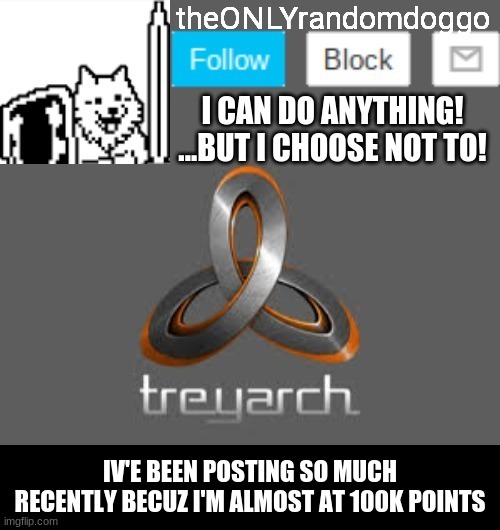 theONLYrandomdoggo's announcement updated | IV'E BEEN POSTING SO MUCH RECENTLY BECUZ I'M ALMOST AT 100K POINTS | image tagged in theonlyrandomdoggo's announcement updated | made w/ Imgflip meme maker