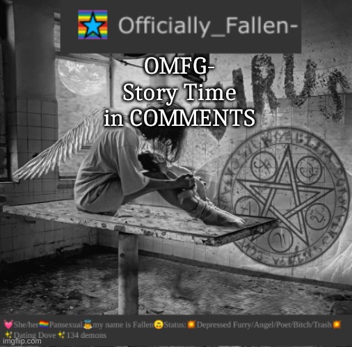 omfg- | OMFG-
Story Time in COMMENTS | image tagged in fallen | made w/ Imgflip meme maker