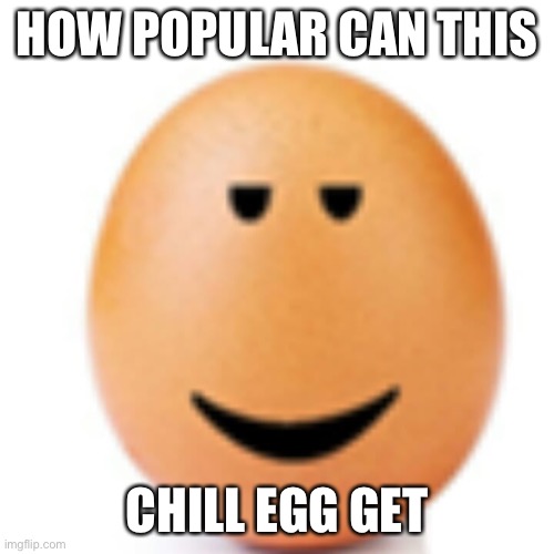 popular chill egg | HOW POPULAR CAN THIS; CHILL EGG GET | image tagged in chill egg,egg,chill | made w/ Imgflip meme maker