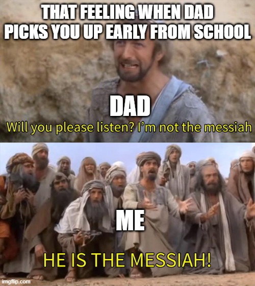 I''m not the messiah | THAT FEELING WHEN DAD PICKS YOU UP EARLY FROM SCHOOL; DAD; ME | image tagged in i''m not the messiah,funny | made w/ Imgflip meme maker