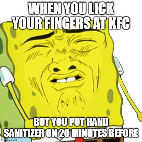 Ugh | WHEN YOU LICK YOUR FINGERS AT KFC; BUT YOU PUT HAND SANITIZER ON 20 MINUTES BEFORE | image tagged in memes,relatable,spongebob,covid-19,hand sanitizer,kfc | made w/ Imgflip meme maker