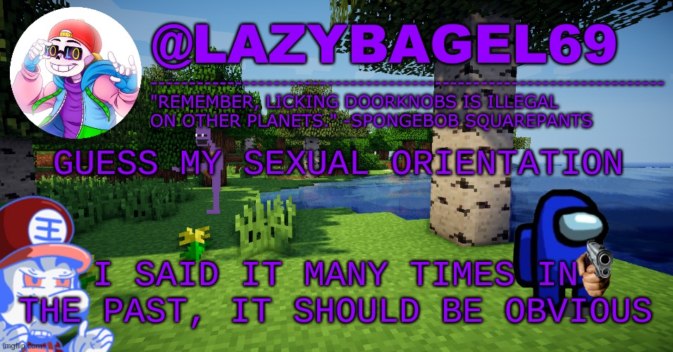 e | GUESS MY SEXUAL ORIENTATION; I SAID IT MANY TIMES IN THE PAST, IT SHOULD BE OBVIOUS | image tagged in announcement thing 3 | made w/ Imgflip meme maker