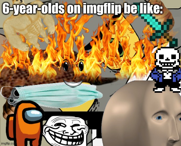 Glad i don't see too much 6 year olds | 6-year-olds on imgflip be like: | made w/ Imgflip meme maker
