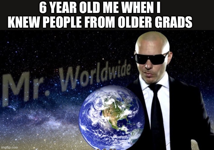 It felt good I’m not gonna lie | 6 YEAR OLD ME WHEN I KNEW PEOPLE FROM OLDER GRADS | image tagged in mr worldwide,funny,how are you not dead,memes,funny memes,oh wow are you actually reading these tags | made w/ Imgflip meme maker