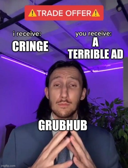 E | A TERRIBLE AD; CRINGE; GRUBHUB | image tagged in trade offer | made w/ Imgflip meme maker