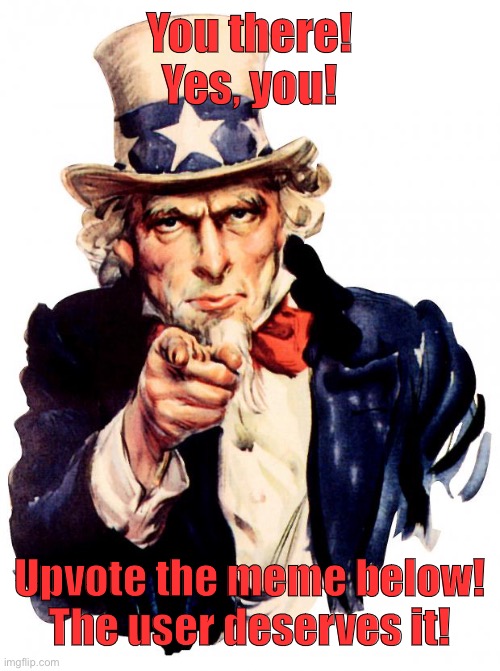 -Do it | You there! Yes, you! Upvote the meme below! The user deserves it! | image tagged in memes,uncle sam | made w/ Imgflip meme maker