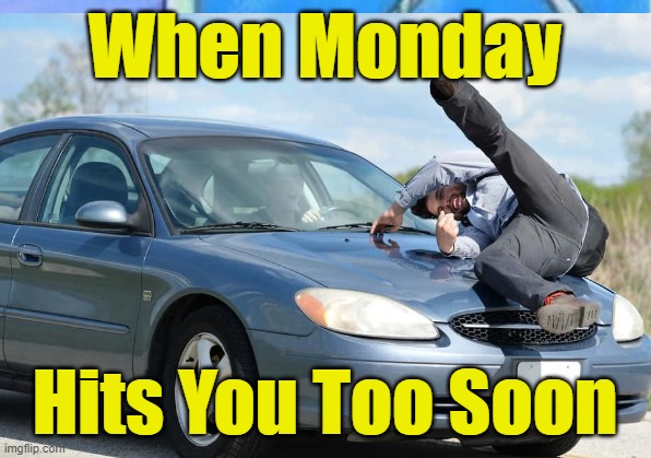 Mondays suck | When Monday; Hits You Too Soon | image tagged in monday,mondays suck,guy run over,hit by car,hate mondays | made w/ Imgflip meme maker