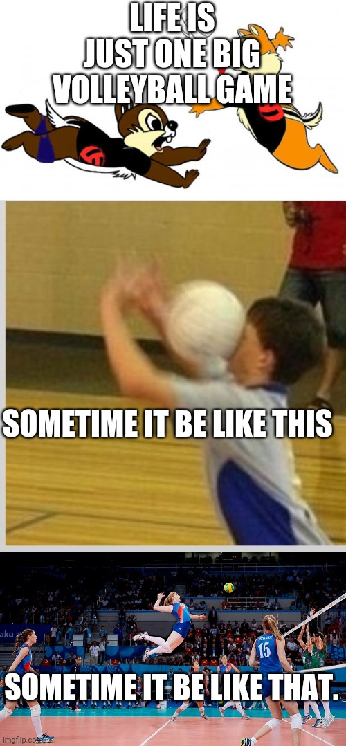 LIFE IS JUST ONE BIG VOLLEYBALL GAME SOMETIME IT BE LIKE THIS SOMETIME IT BE LIKE THAT. | image tagged in volleyball,spike | made w/ Imgflip meme maker