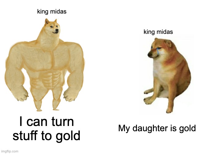 king Midas tho | king midas; king midas; I can turn stuff to gold; My daughter is gold | image tagged in memes,buff doge vs cheems | made w/ Imgflip meme maker