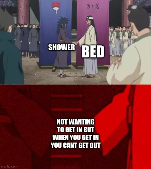Naruto Handshake Meme Template | BED; SHOWER; NOT WANTING TO GET IN BUT WHEN YOU GET IN YOU CANT GET OUT | image tagged in naruto handshake meme template | made w/ Imgflip meme maker