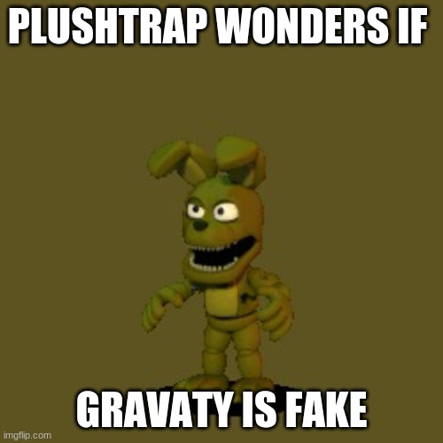 plushtrap wonders | PLUSHTRAP WONDERS IF; GRAVATY IS FAKE | image tagged in plushtrap wonders | made w/ Imgflip meme maker