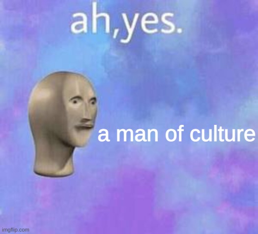 Ah yes | a man of culture | image tagged in ah yes | made w/ Imgflip meme maker