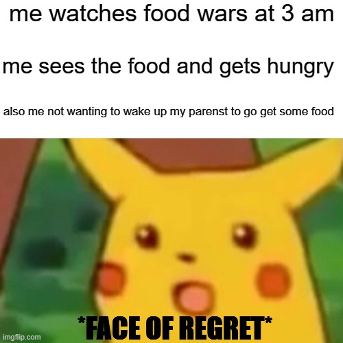 like food wars why yo food look so good | me watches food wars at 3 am; me sees the food and gets hungry; also me not wanting to wake up my parenst to go get some food; *FACE OF REGRET* | image tagged in memes,surprised pikachu | made w/ Imgflip meme maker