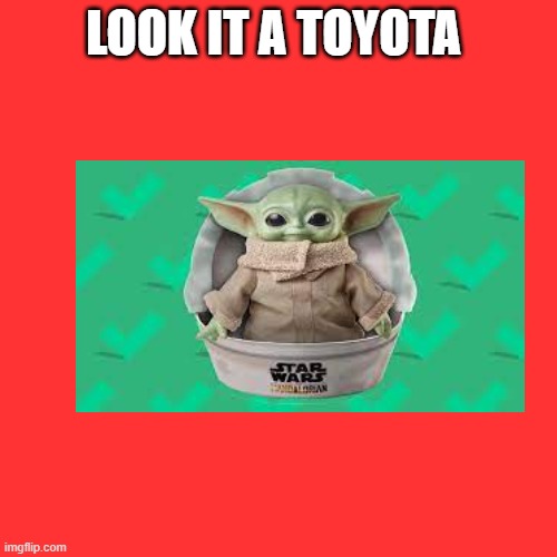 toyota | LOOK IT A TOYOTA | image tagged in memes,blank transparent square | made w/ Imgflip meme maker