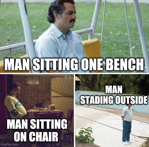 man | MAN SITTING ONE BENCH; MAN STADING OUTSIDE; MAN SITTING ON CHAIR | image tagged in memes,sad pablo escobar | made w/ Imgflip meme maker