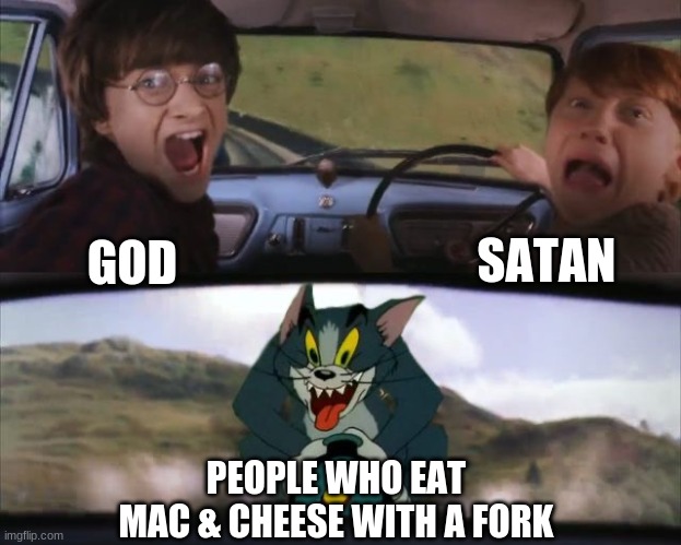 IT IS EATEN WITH A SPOON!!!!!!!!!!!!!!!!!!!!! | SATAN; GOD; PEOPLE WHO EAT MAC & CHEESE WITH A FORK | image tagged in tom chasing harry and ron weasly | made w/ Imgflip meme maker