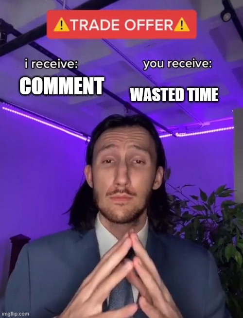 So, do you want to trade? | WASTED TIME; COMMENT | image tagged in trade offer | made w/ Imgflip meme maker